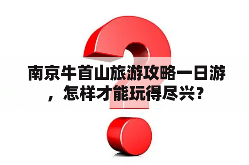  南京牛首山旅游攻略一日游，怎样才能玩得尽兴？