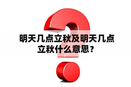  明天几点立秋及明天几点立秋什么意思？