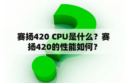  赛扬420 CPU是什么？赛扬420的性能如何？