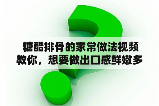  糖醋排骨的家常做法视频教你，想要做出口感鲜嫩多汁的糖醋排骨就来看看吧！