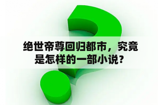  绝世帝尊回归都市，究竟是怎样的一部小说？