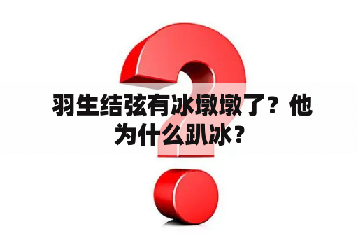  羽生结弦有冰墩墩了？他为什么趴冰？