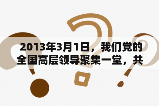  2013年3月1日，我们党的全国高层领导聚集一堂，共同商讨如何抓好全党特别是基层党组织的建设。这一会议的重要性不言而喻，因为从成立至今的90余年里，我们党历来都注重党的建设和提高全党干部的素质。