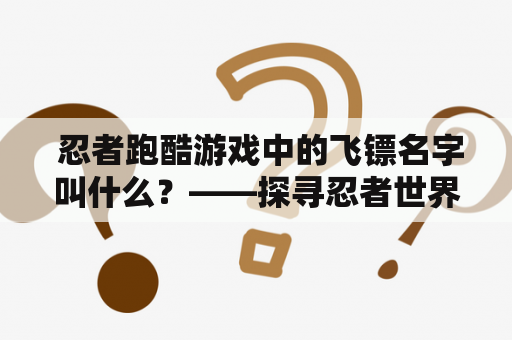  忍者跑酷游戏中的飞镖名字叫什么？——探寻忍者世界中的利器