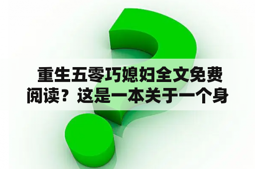  重生五零巧媳妇全文免费阅读？这是一本关于一个身世低微的女孩子在重生后拼搏奋斗的故事。在她的第二次人生中，她利用自己的聪明才智和勇敢追求自己的梦想，最终成为了一个成功的商业女强人。