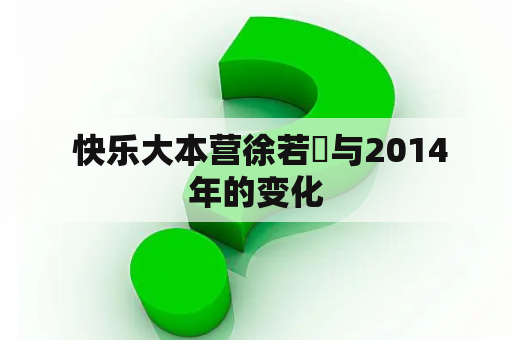  快乐大本营徐若瑄与2014年的变化