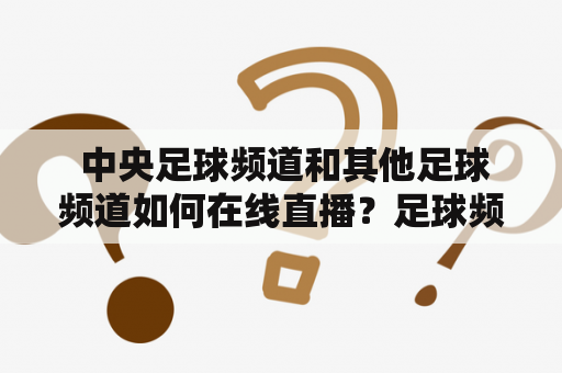  中央足球频道和其他足球频道如何在线直播？足球频道在线直播足球赛事是全球最受欢迎和最令人期待的运动之一，而足球频道的在线直播也是足球爱好者们所热衷的。现在，足球频道的在线直播已经成为了人们观看足球赛事的主要方式之一，而中央足球频道也不例外。