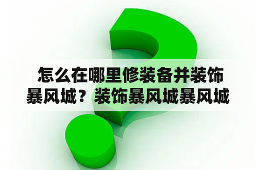  怎么在哪里修装备并装饰暴风城？装饰暴风城暴风城是《魔兽世界》中联盟的主城之一，是游戏中最繁忙的城市之一，也是玩家交流的重要场所。想要让暴风城更加美观，玩家可以通过装饰来达到目的。在这里，玩家可以通过购买花饰、肥料等物品来美化城市，也可以放置家具、雕像等装饰物品来装饰自己的房间。装饰暴风城不仅可以让城市更加繁华美丽，也可以提高玩家的游戏体验。