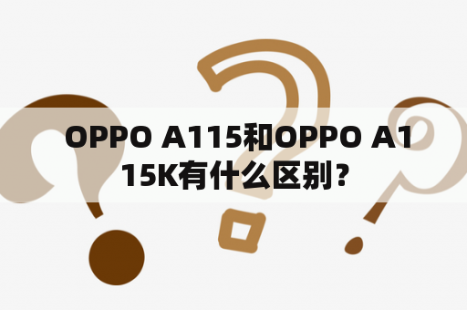  OPPO A115和OPPO A115K有什么区别？