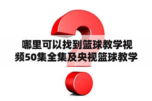  哪里可以找到篮球教学视频50集全集及央视篮球教学视频50集全集？