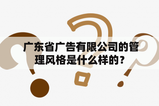  广东省广告有限公司的管理风格是什么样的？