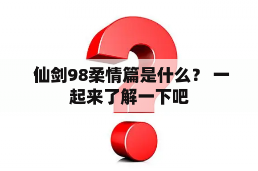  仙剑98柔情篇是什么？ 一起来了解一下吧