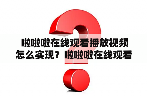  啦啦啦在线观看播放视频怎么实现？啦啦啦在线观看播放视频www动画介绍