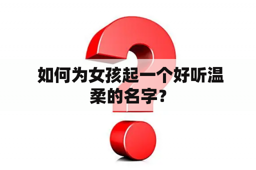  如何为女孩起一个好听温柔的名字？