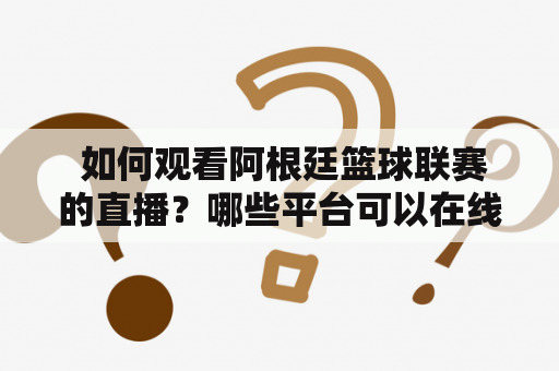  如何观看阿根廷篮球联赛的直播？哪些平台可以在线观看阿根廷篮球联赛？