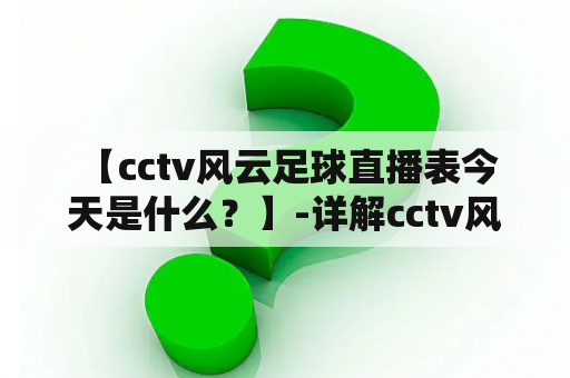  【cctv风云足球直播表今天是什么？】-详解cctv风云足球直播表及今天直播安排