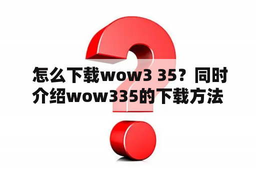  怎么下载wow3 35？同时介绍wow335的下载方法！