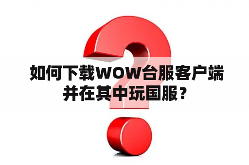  如何下载WOW台服客户端并在其中玩国服？