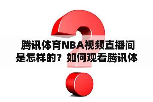  腾讯体育NBA视频直播间是怎样的？如何观看腾讯体育NBA视频直播？