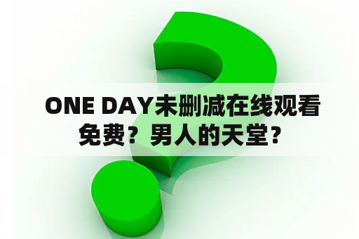  ONE DAY未删减在线观看免费？男人的天堂？