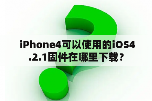  iPhone4可以使用的iOS4.2.1固件在哪里下载？