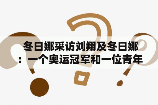  冬日娜采访刘翔及冬日娜：一个奥运冠军和一位青年主持人的故事