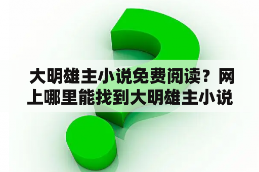  大明雄主小说免费阅读？网上哪里能找到大明雄主小说免费阅读资源？