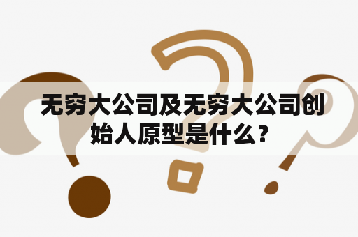  无穷大公司及无穷大公司创始人原型是什么？