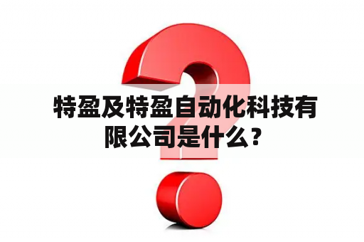  特盈及特盈自动化科技有限公司是什么？