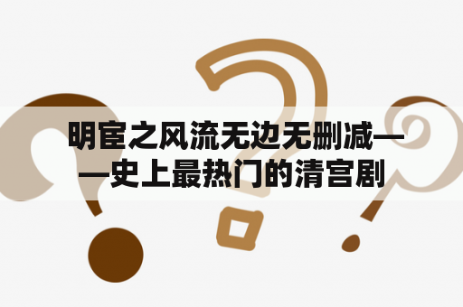  明宦之风流无边无删减——史上最热门的清宫剧