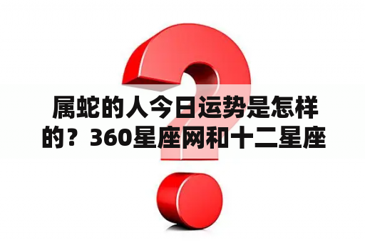  属蛇的人今日运势是怎样的？360星座网和十二星座网带来不同看法