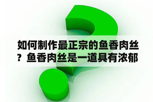  如何制作最正宗的鱼香肉丝？鱼香肉丝是一道具有浓郁川菜风味的菜品，以咸、酸、辣、香、甜五味调配而成。要制作最正宗的鱼香肉丝，需要注意以下几点：