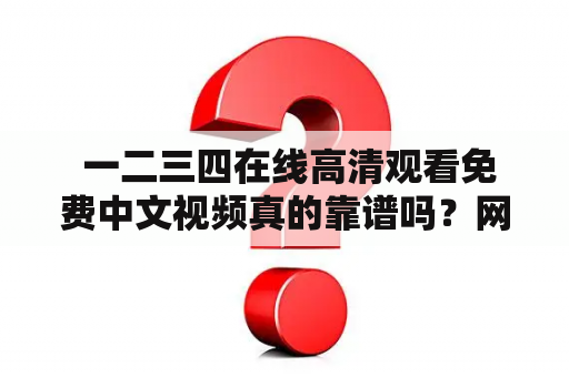  一二三四在线高清观看免费中文视频真的靠谱吗？网上免费看片到底有没有风险？