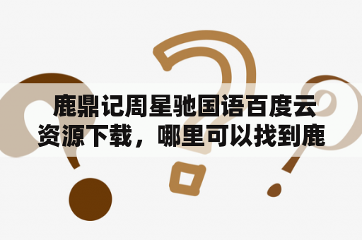  鹿鼎记周星驰国语百度云资源下载，哪里可以找到鹿鼎记周星驰国语字幕？