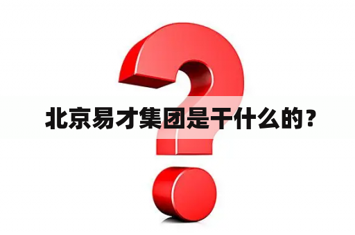  北京易才集团是干什么的？