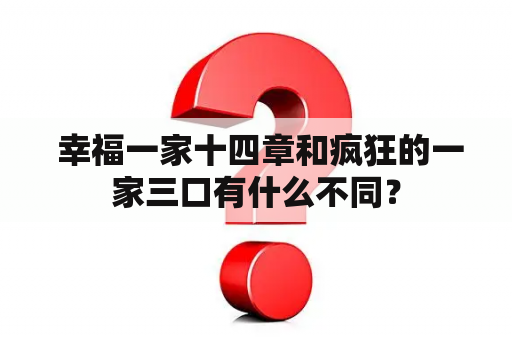  幸福一家十四章和疯狂的一家三口有什么不同？