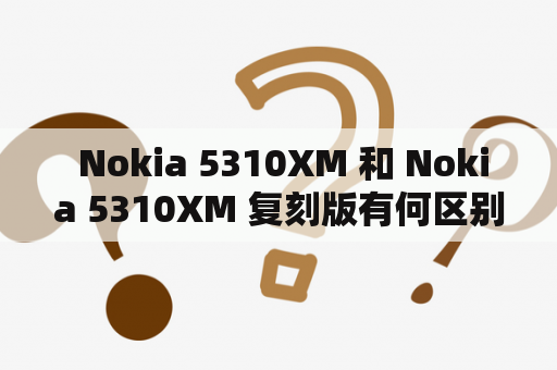  Nokia 5310XM 和 Nokia 5310XM 复刻版有何区别？