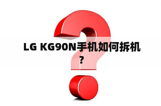  LG KG90N手机如何拆机？