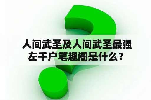  人间武圣及人间武圣最强左千户笔趣阁是什么？