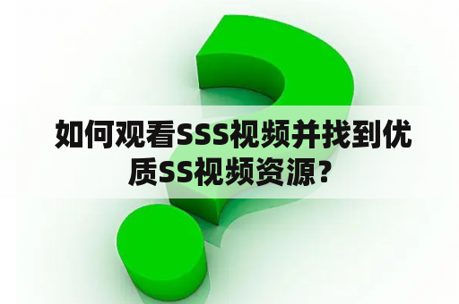  如何观看SSS视频并找到优质SS视频资源？