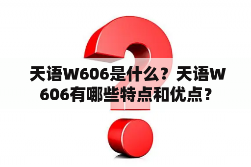  天语W606是什么？天语W606有哪些特点和优点？