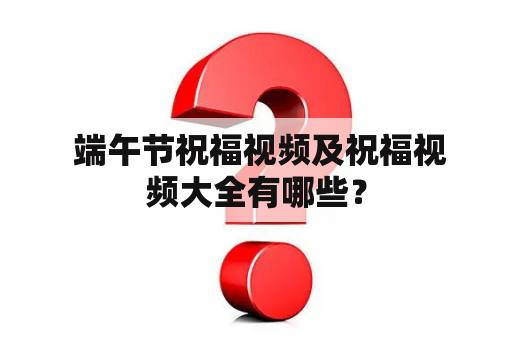  端午节祝福视频及祝福视频大全有哪些？