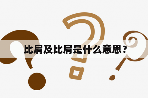  比肩及比肩是什么意思？