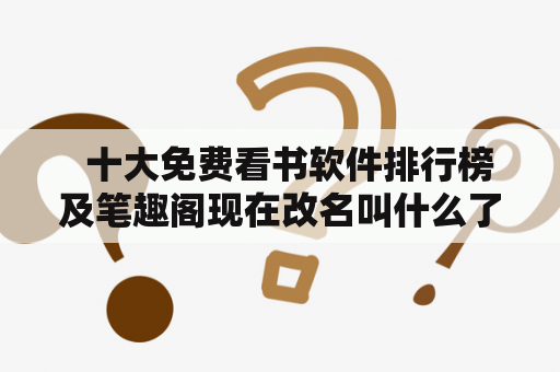   十大免费看书软件排行榜及笔趣阁现在改名叫什么了？