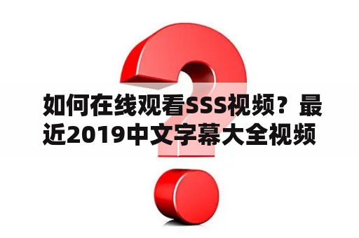  如何在线观看SSS视频？最近2019中文字幕大全视频1在哪里可以找到？