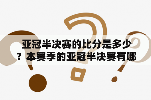  亚冠半决赛的比分是多少？本赛季的亚冠半决赛有哪些对阵组合？