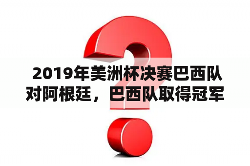  2019年美洲杯决赛巴西队对阿根廷，巴西队取得冠军吗？