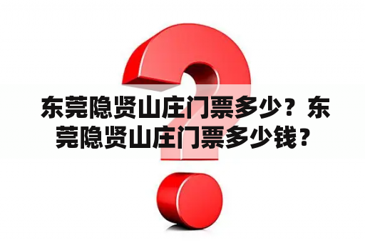  东莞隐贤山庄门票多少？东莞隐贤山庄门票多少钱？