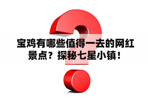  宝鸡有哪些值得一去的网红景点？探秘七星小镇！