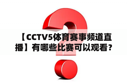  【CCTV5体育赛事频道直播】有哪些比赛可以观看？